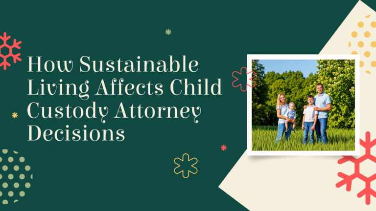 How Sustainable Living Affects Child Custody Attorney Decisions